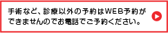 手術など、診療以外の予約はWEB予約ができませんのでお電話でご予約ください。